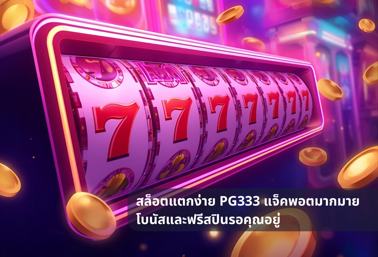 สล็อตแตกง่าย pg333 แจ็คพอตมากมาย โบนัสและฟรีสปินรอคุณอยู่